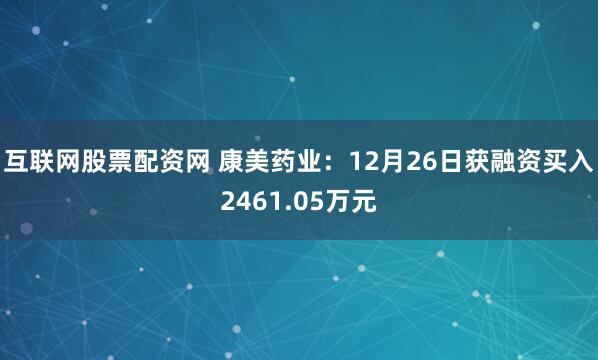 互联网股票配资网 康美药业：12月26日获融资买入2461.05万元