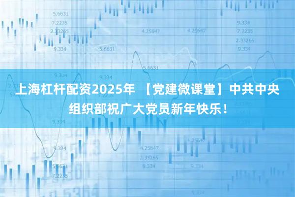 上海杠杆配资2025年 【党建微课堂】中共中央组织部祝广大党员新年快乐！