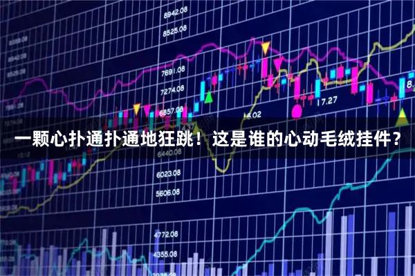 一颗心扑通扑通地狂跳！这是谁的心动毛绒挂件？