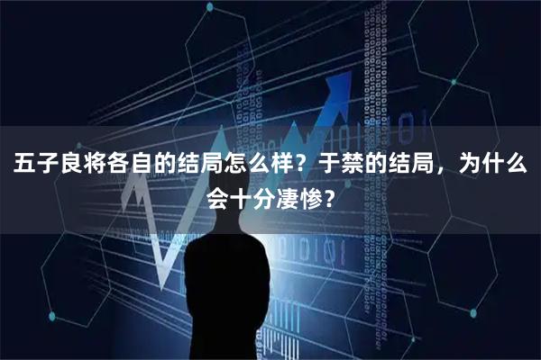 五子良将各自的结局怎么样？于禁的结局，为什么会十分凄惨？