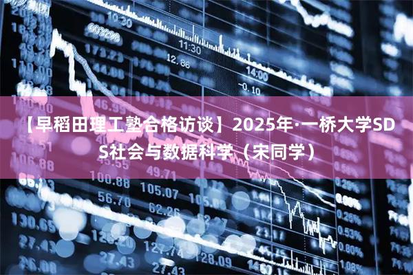 【早稻田理工塾合格访谈】2025年·一桥大学SDS社会与数据科学（宋同学）
