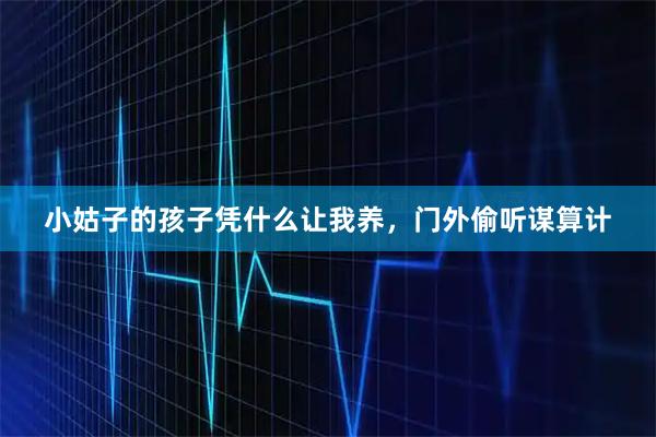 小姑子的孩子凭什么让我养，门外偷听谋算计
