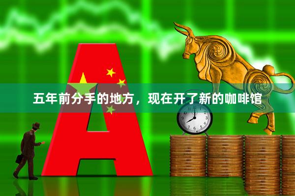 五年前分手的地方，现在开了新的咖啡馆